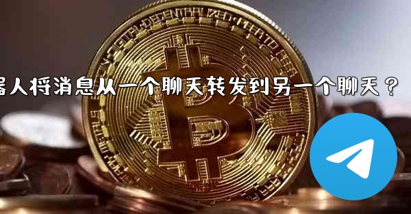 如何讓我的Telegram機器人將消息從一個聊天轉發到另一個聊天？、如何让我的telegram机器人将消息从一个聊天转发到另一个聊天？