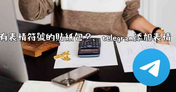 Telegram如何創建帶有表情符號的貼紙包？、telegram添加表情
