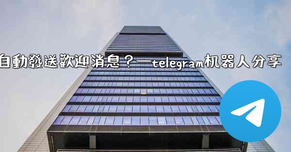 如何使用Telegram機器人自動發送歡迎消息？—telegram机器人分享
