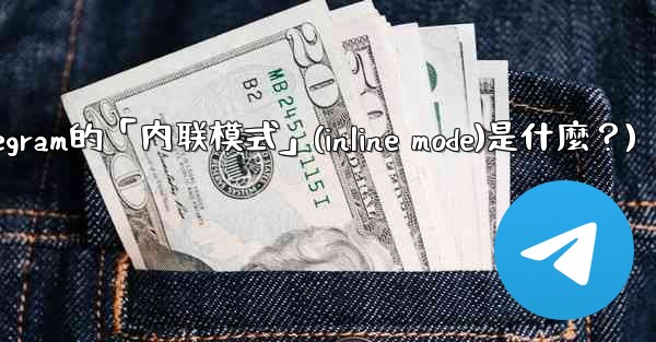 機器人Telegram的「內聯模式」（Inline Mode）是什麼？(机器人telegram的「内联模式」(inline mode)是什麼？)