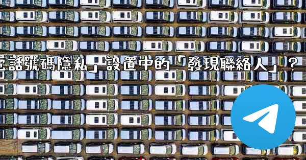 在Telegram使用中，什麼是「電話號碼隱私」設置中的「發現聯絡人」？