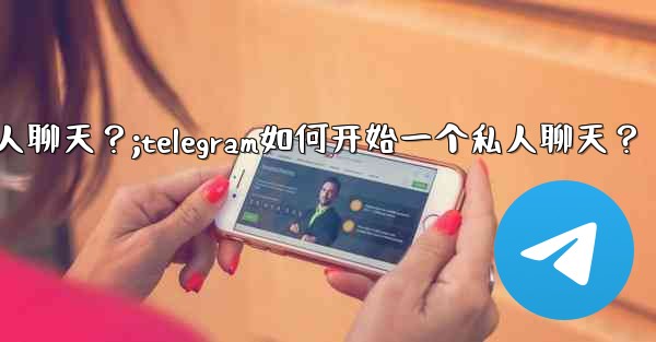 Telegram如何開始一個私人聊天？;telegram如何开始一个私人聊天？