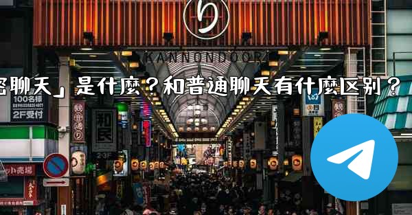 Telegram「秘密聊天」是什麼？和普通聊天有什麼區別？,telegram「秘密聊天」是什麼？和普通聊天有什麼区别？