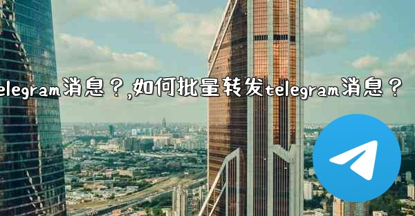 如何批量轉發Telegram消息？,如何批量转发telegram消息？