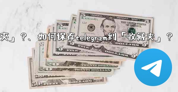 如何保存Telegram到「收藏夾」？、如何保存telegram到「收藏夹」？