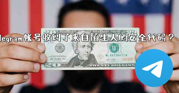 為什麼我的Telegram帳號收到了來自陌生人的安全代碼？_为什麼我的telegram帐号收到了来自陌生人的安全代码？