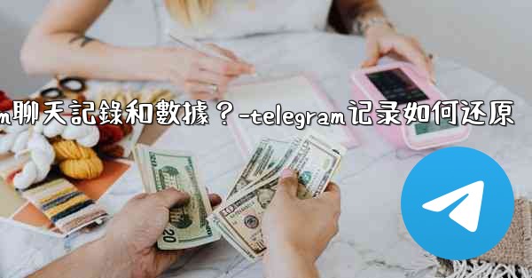 如何手動備份我的Telegram聊天記錄和數據？-telegram记录如何还原