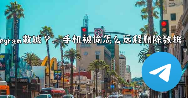 如果我的手機被偷，如何遠程擦除上面的Telegram數據？、手机被偷怎么远程删除数据