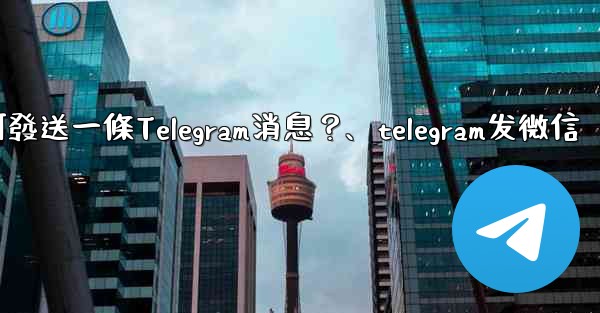 如何發送一條Telegram消息？、telegram发微信