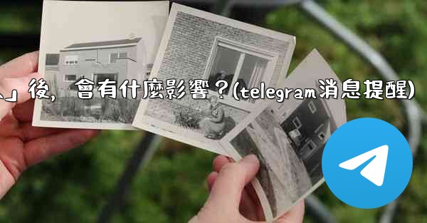 我想知道Telegram，關閉「發現聯絡人」後，會有什麼影響？(telegram消息提醒)