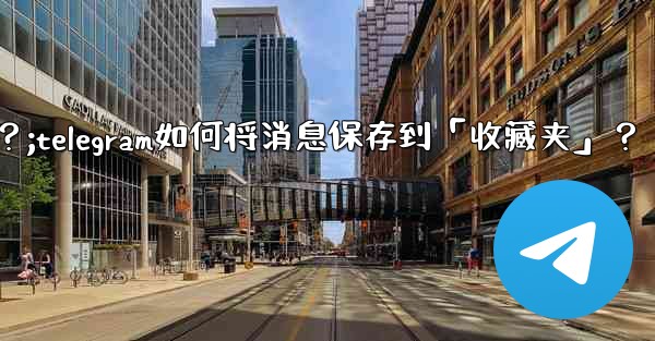 Telegram如何將消息保存到「收藏夾」？;telegram如何将消息保存到「收藏夹」？