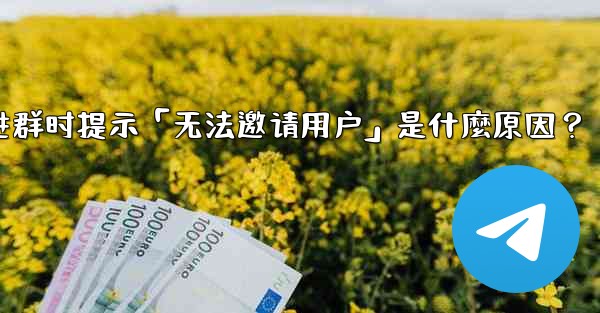 邀請Telegram好友進群時提示「無法邀請用戶」是什麼原因？-邀请telegram好友进群时提示「无法邀请用户」是什麼原因？