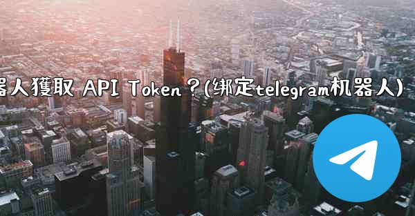 Telegram如何為我的機器人獲取 API Token？(绑定telegram机器人)