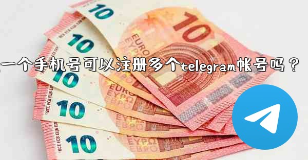 一個手機號可以註冊多個Telegram帳號嗎？;一个手机号可以注册多个telegram帐号吗？