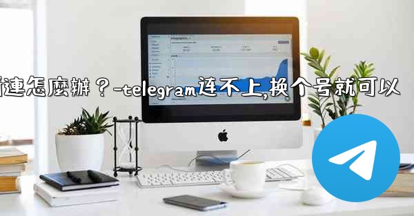 切換網絡（Wi-Fi到4G）後Telegram斷連怎麼辦？-telegram连不上,换个号就可以