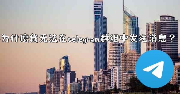 為什麼我無法在Telegram群組中發送消息？-为什麼我无法在telegram群组中发送消息？