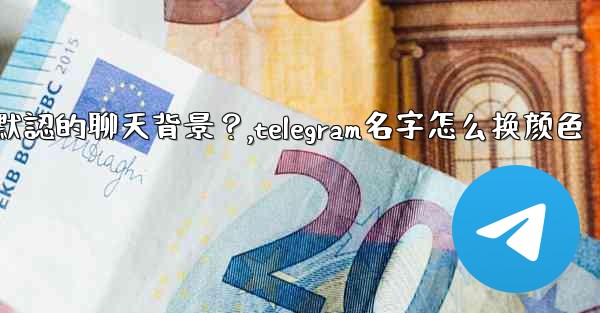 Telegram如何更改默認的聊天背景？,telegram名字怎么换颜色