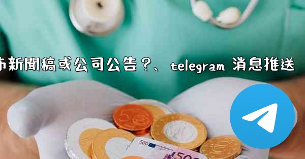 如何用Telegram頻道發布新聞稿或公司公告？、telegram 消息推送