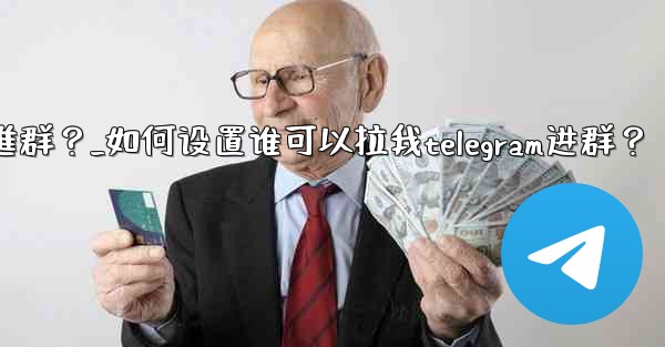 如何設置誰可以拉我Telegram進群？_如何设置谁可以拉我telegram进群？