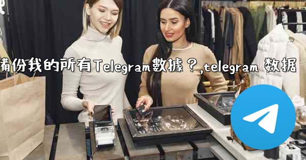 如何備份我的所有Telegram數據？,telegram 数据