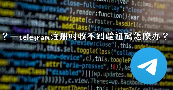 Telegram註冊時收不到驗證碼怎麼辦？—telegram注册时收不到验证码怎麼办？