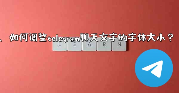 如何調整Telegram聊天文字的字體大小？、如何调整telegram聊天文字的字体大小？