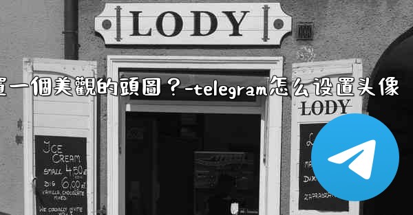 如何為Telegram頻道設置一個美觀的頭圖？-telegram怎么设置头像