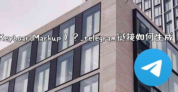 Telegram如何創建內聯鍵盤（InlineKeyboardMarkup）？_telegram链接如何生成