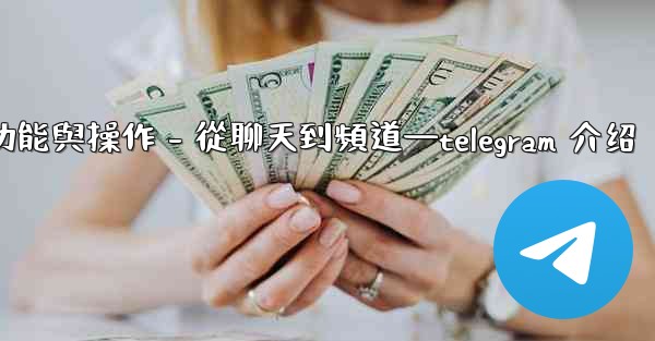 Telegram第五部分：核心功能與操作 - 從聊天到頻道—telegram 介绍