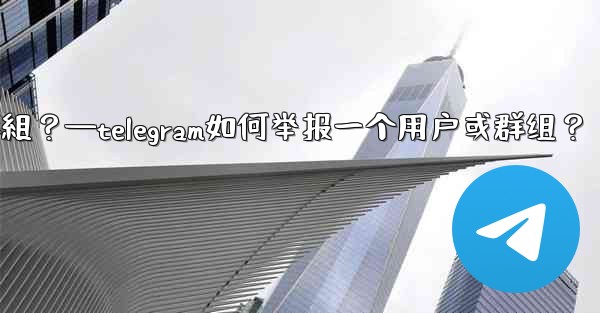 Telegram如何舉報一個用戶或群組？—telegram如何举报一个用户或群组？