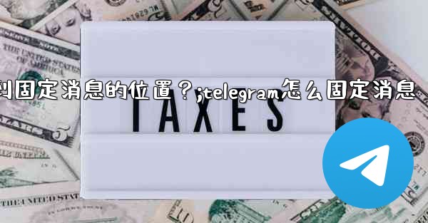 Telegram如何快速跳轉到固定消息的位置？;telegram怎么固定消息