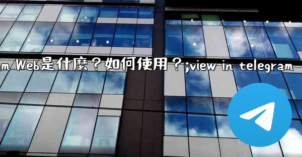 Telegram Web是什麼？如何使用？;view in telegram