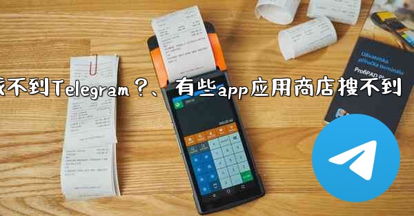 為什麼在應用商店裡找不到Telegram？、有些app应用商店搜不到