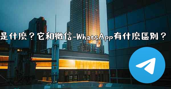 Telegram是什麼？它和微信-WhatsApp有什麼區別？