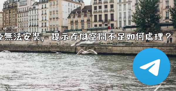 Telegram下載後無法安裝，提示存儲空間不足如何處理？