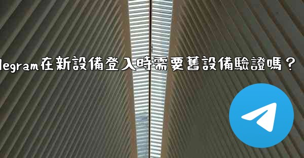Telegram在新設備登入時需要舊設備驗證嗎？
