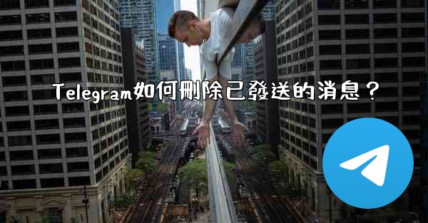 Telegram如何刪除已發送的消息？