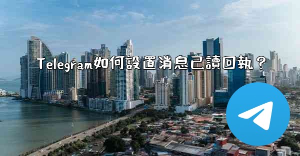 Telegram如何設置消息已讀回執？