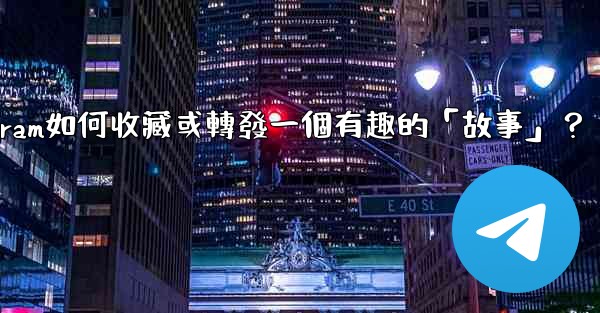 Telegram如何收藏或轉發一個有趣的「故事」？