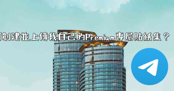 Telegram如何創建並上傳我自己的Premium專屬貼紙集？