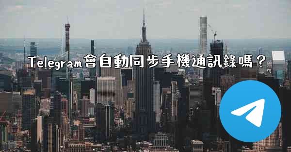 Telegram會自動同步手機通訊錄嗎？