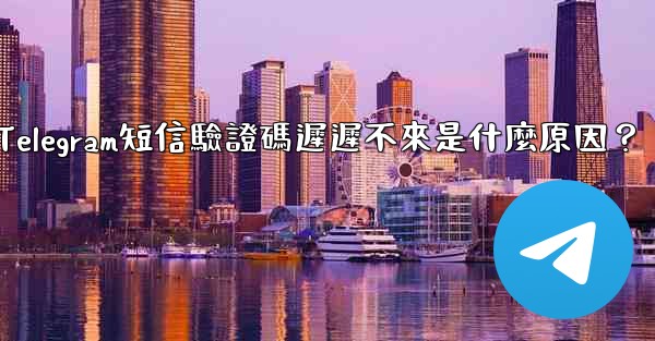 Telegram短信驗證碼遲遲不來是什麼原因？