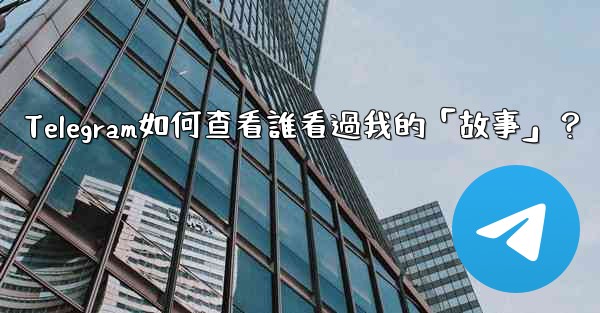 Telegram如何查看誰看過我的「故事」？