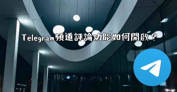 Telegram頻道評論功能如何開啟？