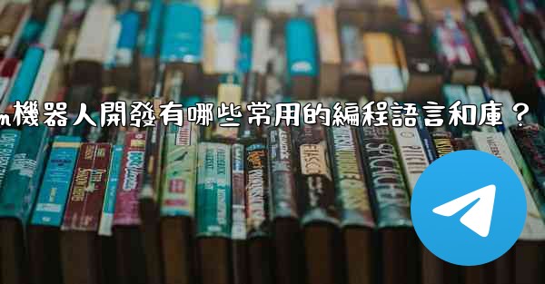 Telegram機器人開發有哪些常用的編程語言和庫？