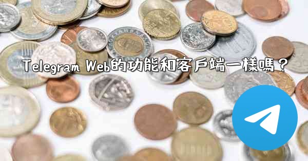 Telegram Web的功能和客戶端一樣嗎？