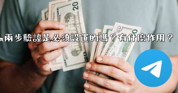 Telegram兩步驗證是必須設置的嗎？有什麼作用？
