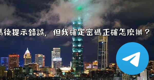 Telegram輸入兩步驗證密碼後提示錯誤，但我確定密碼正確怎麼辦？