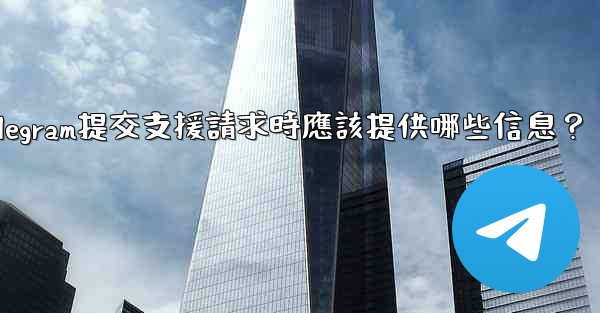 Telegram提交支援請求時應該提供哪些信息？
