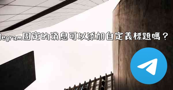 Telegram固定的消息可以添加自定義標題嗎？